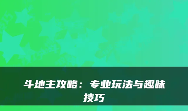 斗地主攻略：专业玩法与趣味技巧
