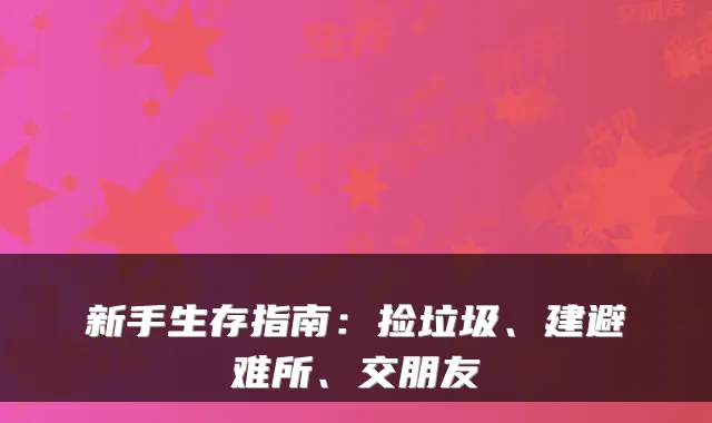 新手生存指南:捡垃圾、建避难所、交朋友