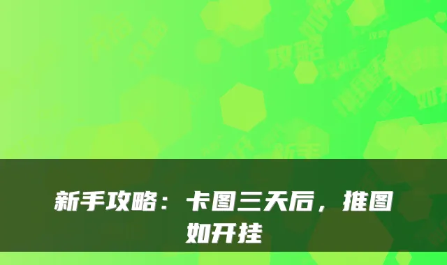 新手攻略：卡图三天后，推图如开挂