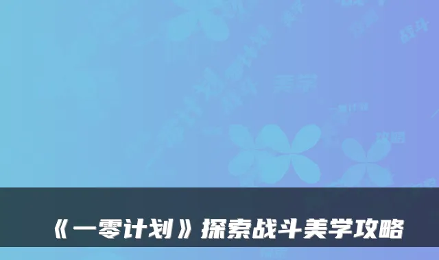 《一零计划》探索战斗美学攻略