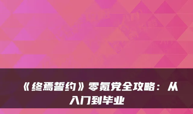 《终焉誓约》零氪党全攻略：从入门到毕业