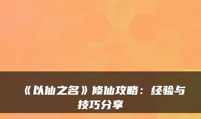《以仙之名》修仙攻略：经验与技巧分享