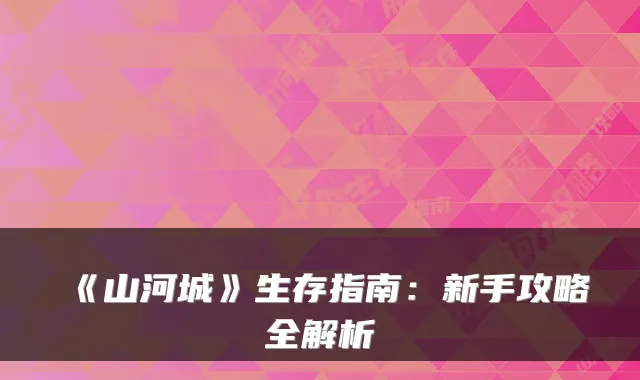 《山河城》生存指南：新手攻略全解析