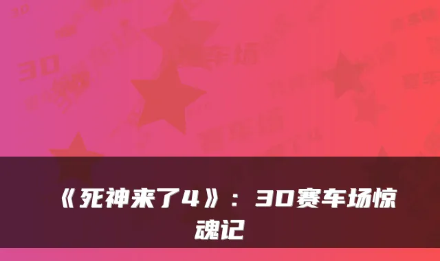 《死神来了4》:3D赛车场惊魂记