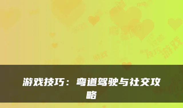 游戏技巧：弯道驾驶与社交攻略