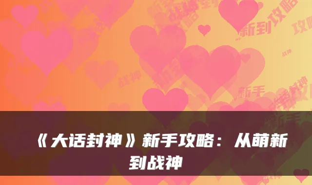 《大话封神》新手攻略：从萌新到战神