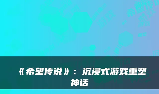《希望传说》：沉浸式游戏重塑神话