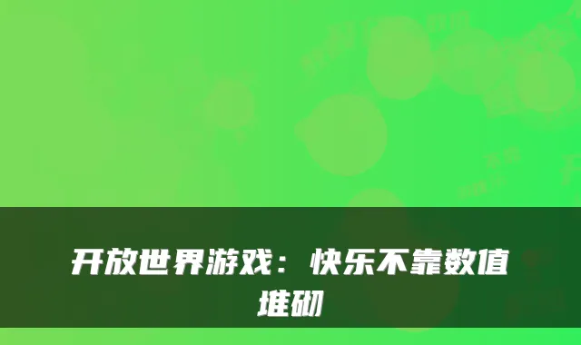开放世界游戏：快乐不靠数值堆砌