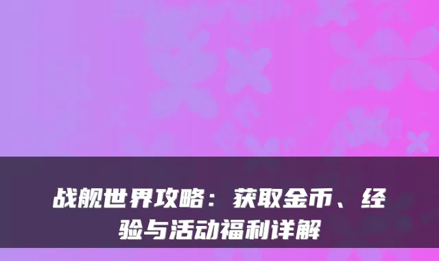 战舰世界攻略：获取金币、经验与活动福利详解