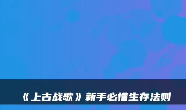 《上古战歌》新手必懂生存法则