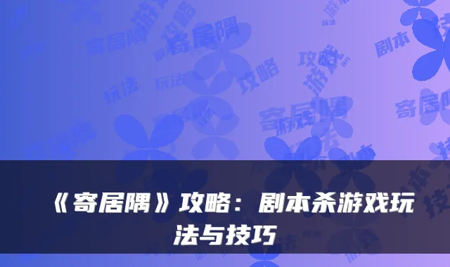 《寄居隅》攻略:剧本杀游戏玩法与技巧