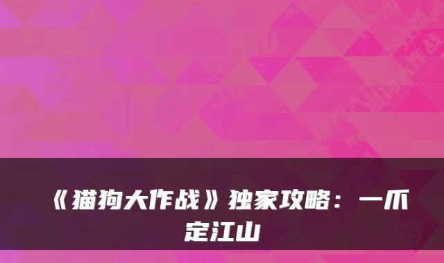《猫狗大作战》攻略:一爪定江山