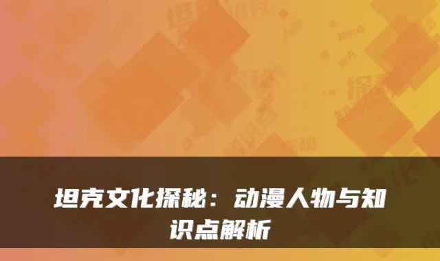 坦克文化探秘：动漫人物与知识点解析