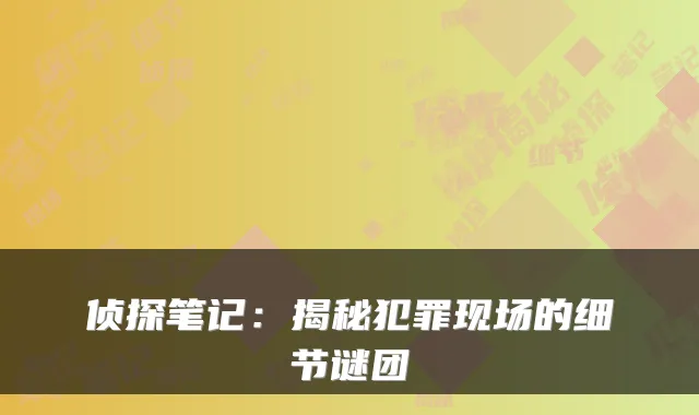 侦探笔记：揭秘犯罪现场的细节谜团