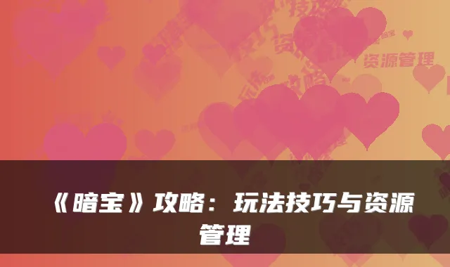 《暗宝》攻略:玩法技巧与资源管理