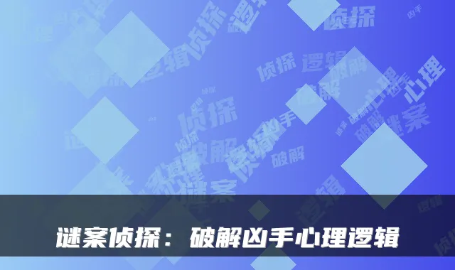 谜案侦探：破解凶手心理逻辑