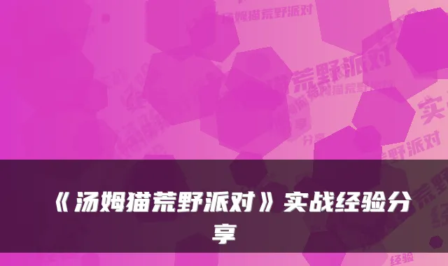 《汤姆猫荒野派对》实战经验分享