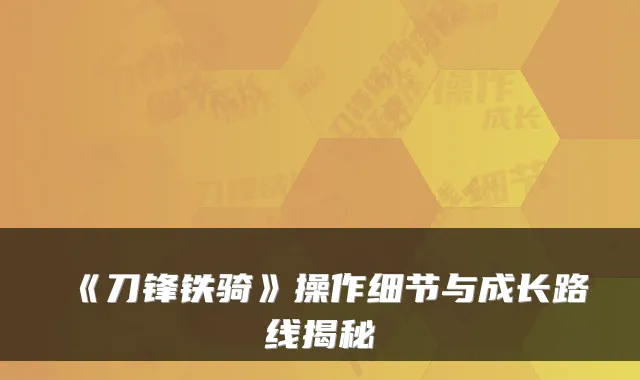 《刀锋铁骑》操作细节与成长路线揭秘