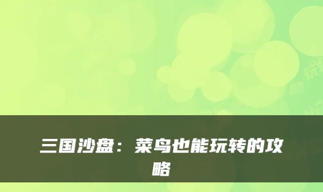 三国沙盘：菜鸟也能玩转的攻略