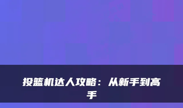 投篮机达人攻略：从新手到高手