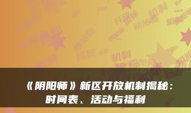 《阴阳师》新区开放机制揭秘：时间表、活动与福利