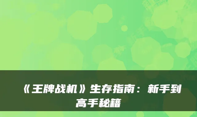 《王牌战机》生存指南：新手到高手秘籍