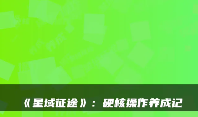 《星域征途》：硬核操作养成记