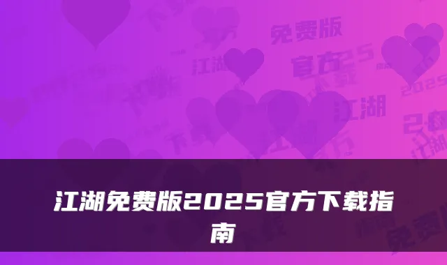 江湖免费版2025官方下载指南