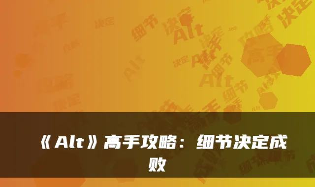 《Alt》高手攻略：细节决定成败