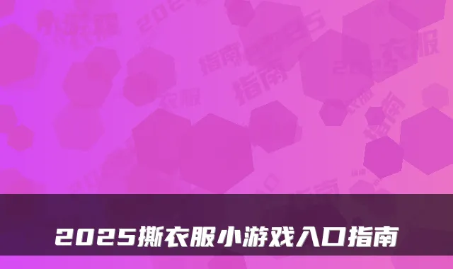 2025撕衣服小游戏入口指南