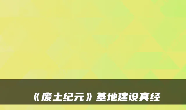 《废土纪元》基地建设真经
