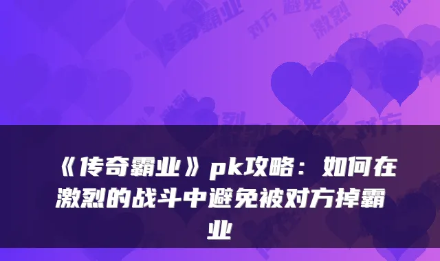 《传奇霸业》pk攻略：如何在激烈的战斗中避免被对方掉霸业