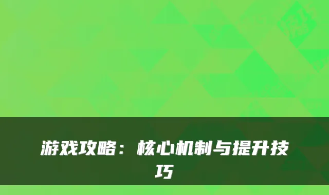 游戏攻略:核心机制与提升技巧