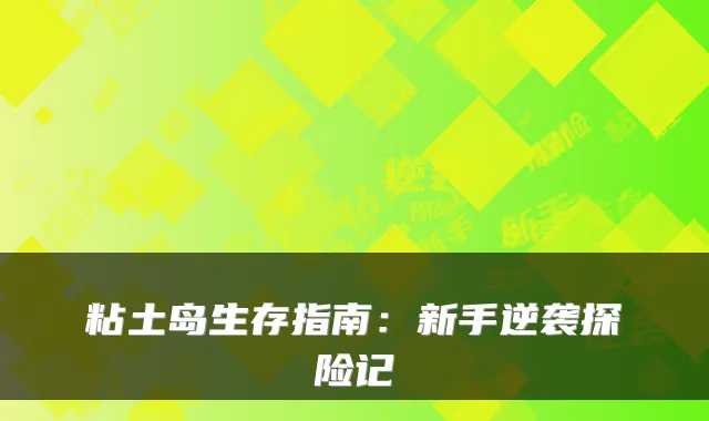 粘土岛生存指南:新手逆袭探险记