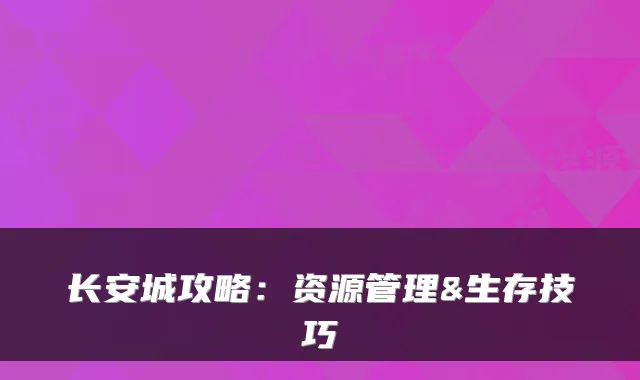 长安城攻略：资源管理&生存技巧