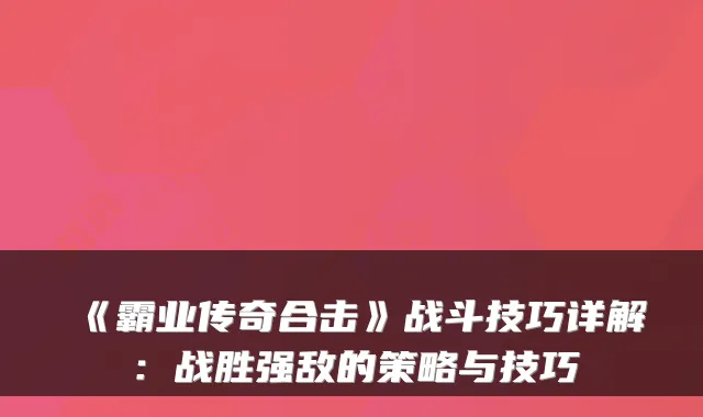 《霸业传奇合击》战斗技巧详解：战胜强敌的策略与技巧