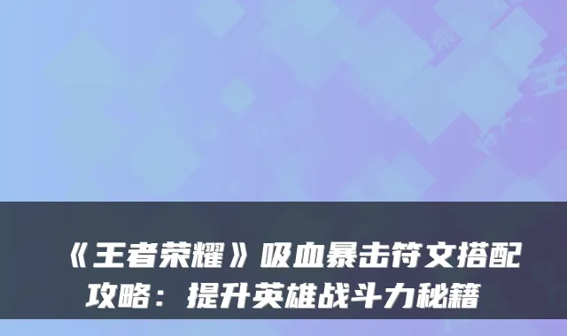 《王者荣耀》吸血暴击符文搭配攻略：提升英雄战斗力秘籍