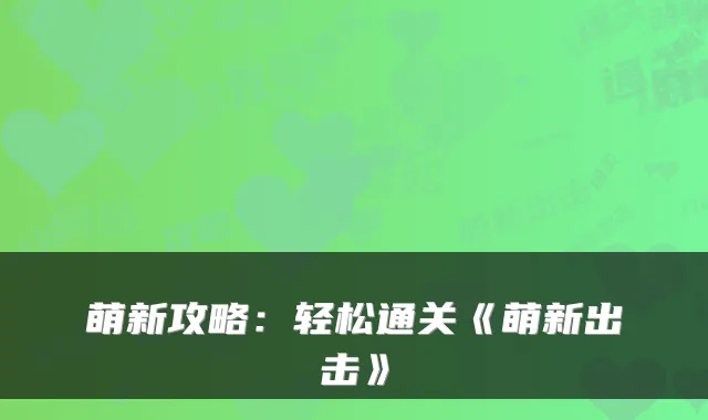 萌新攻略：轻松通关《萌新出击》