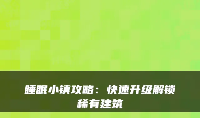 睡眠小镇攻略：快速升级解锁稀有建筑