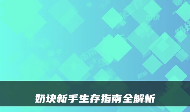 奶块新手生存指南全解析