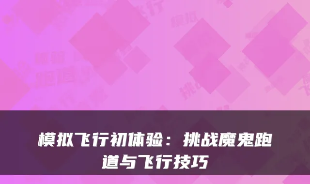 模拟飞行初体验：挑战魔鬼跑道与飞行技巧