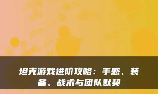 坦克游戏进阶攻略：手感、装备、战术与团队默契