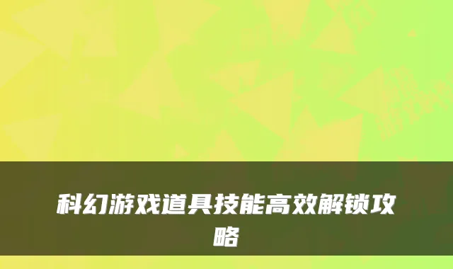 科幻游戏道具技能高效解锁攻略
