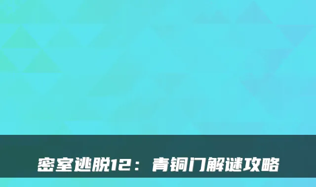 密室逃脱12：青铜门解谜攻略