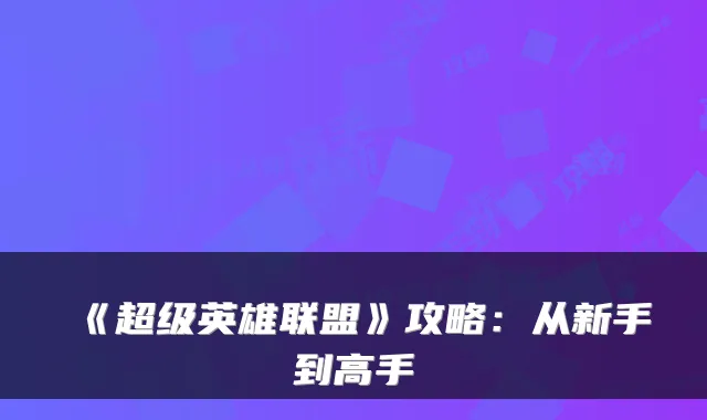 《超级英雄联盟》攻略：从新手到高手