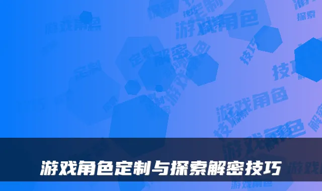 游戏角色定制与探索解密技巧