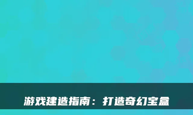 游戏建造指南：打造奇幻宝盒