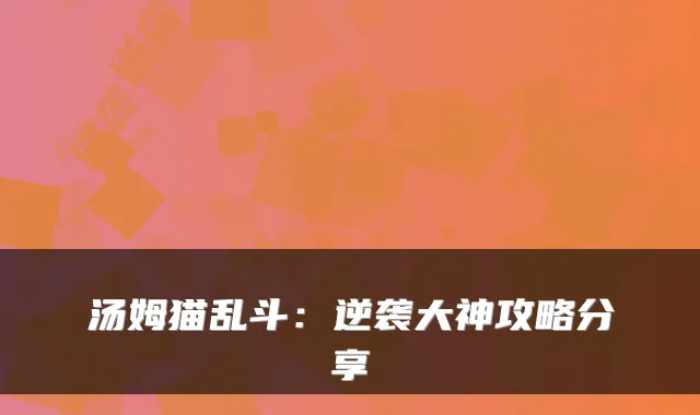 汤姆猫乱斗：逆袭大神攻略分享