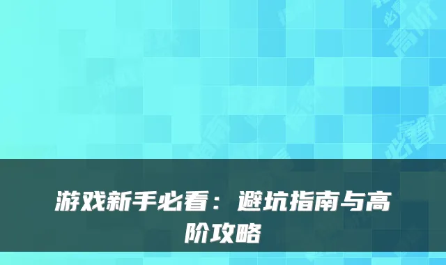 游戏新手必看:避坑指南与高阶攻略