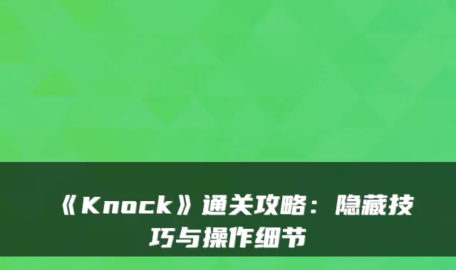 《Knock》通关攻略:隐藏技巧与操作细节